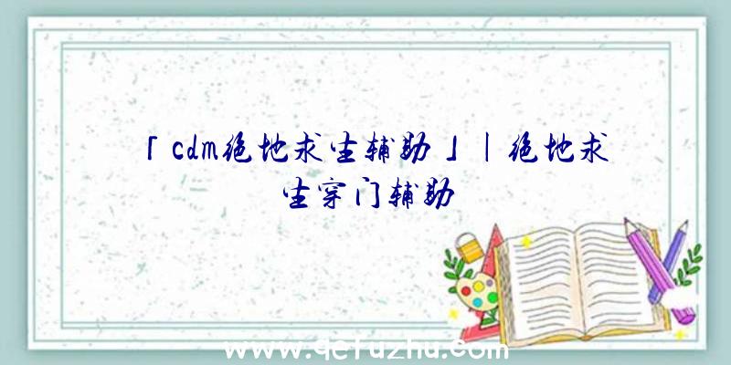 「cdm绝地求生辅助」|绝地求生穿门辅助